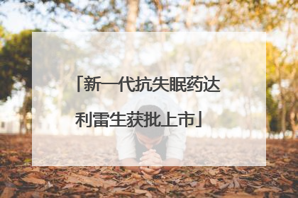 新一代抗失眠药达利雷生获批上市